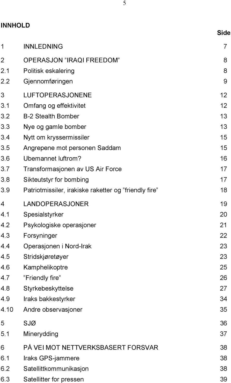 9 Patriotmissiler, irakiske raketter og friendly fire 18 4 LANDOPERASJONER 19 4.1 Spesialstyrker 20 4.2 Psykologiske operasjoner 21 4.3 Forsyninger 22 4.4 Operasjonen i Nord-Irak 23 4.