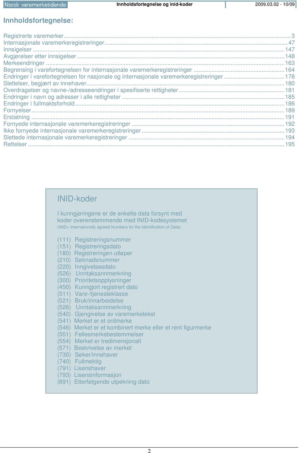 .. 178 Slettelser, begjært av innehaver... 180 Overdragelser og navne-/adresseendringer i spesifiserte rettigheter... 181 Endringer i navn og adresser i alle rettigheter.