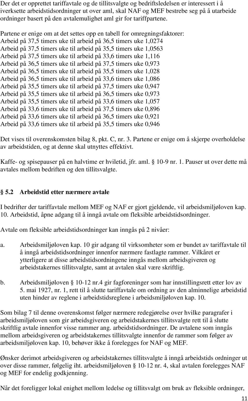 Partene er enige om at det settes opp en tabell for omregningsfaktorer: Arbeid på 37,5 timers uke til arbeid på 36,5 timers uke 1,0274 Arbeid på 37,5 timers uke til arbeid på 35,5 timers uke 1,0563