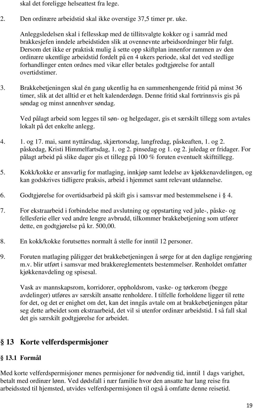 Dersom det ikke er praktisk mulig å sette opp skiftplan innenfor rammen av den ordinære ukentlige arbeidstid fordelt på en 4 ukers periode, skal det ved stedlige forhandlinger enten ordnes med vikar