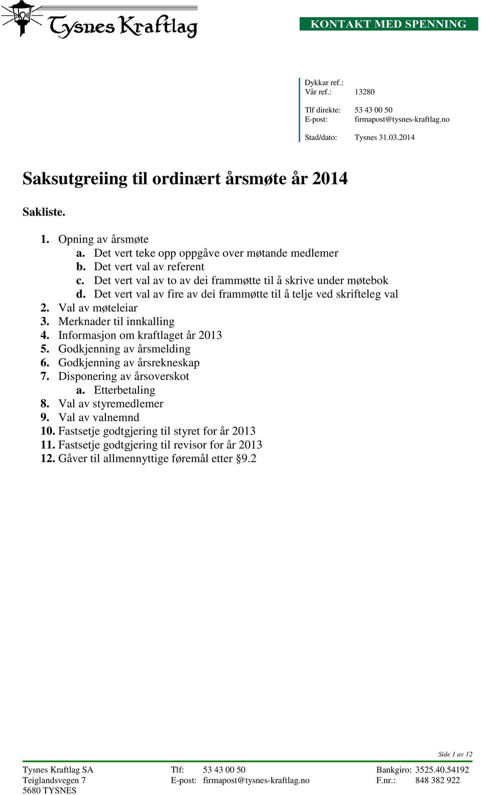 Det vert val av fire av dei frammøtte til å telje ved skrifteleg val 2. Val av møteleiar 3. Merknader til innkalling 4. Informasjon om kraftlaget år 2013 5. Godkjenning av årsmelding 6.