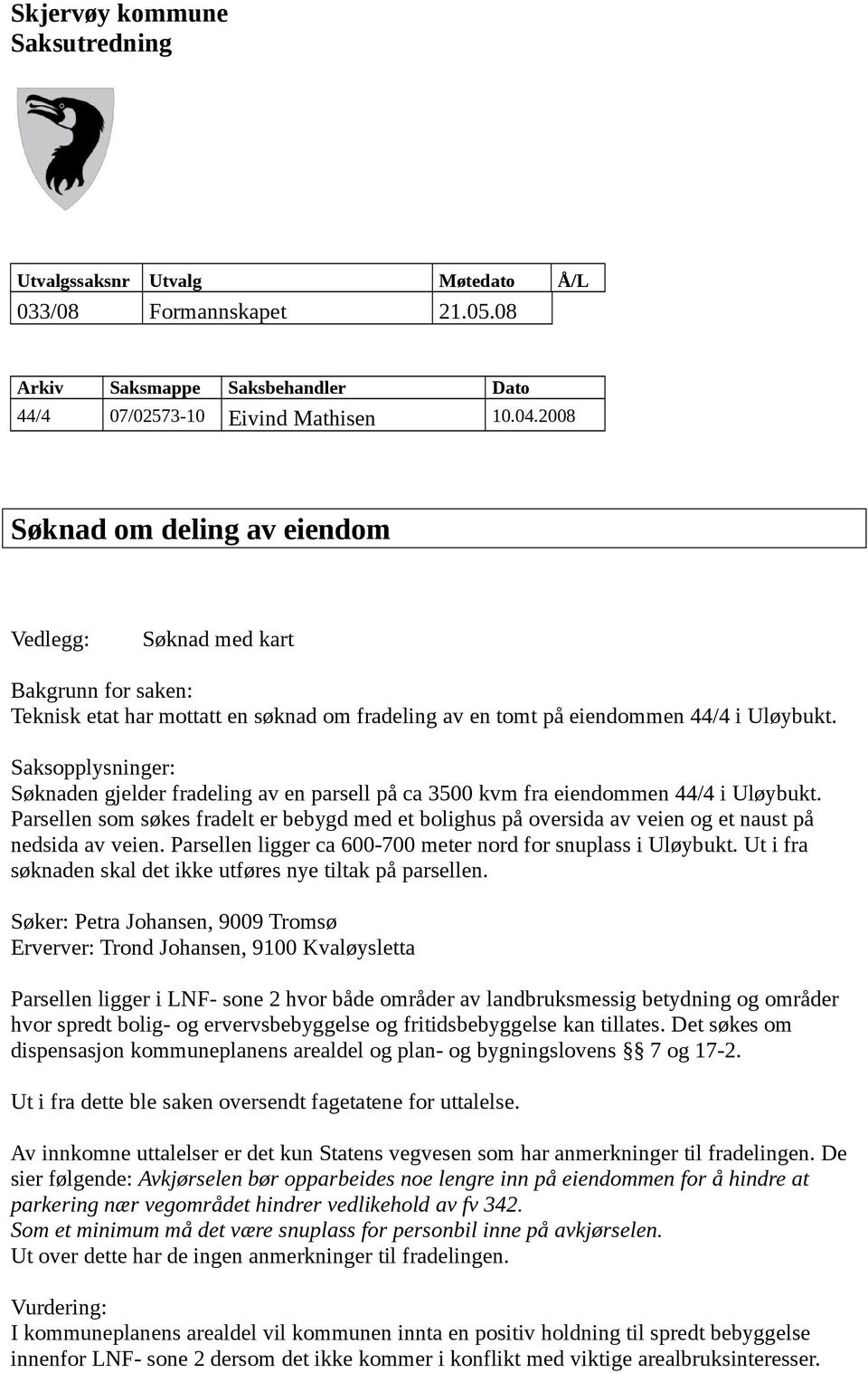 Saksopplysninger: Søknaden gjelder fradeling av en parsell på ca 3500 kvm fra eiendommen 44/4 i Uløybukt.