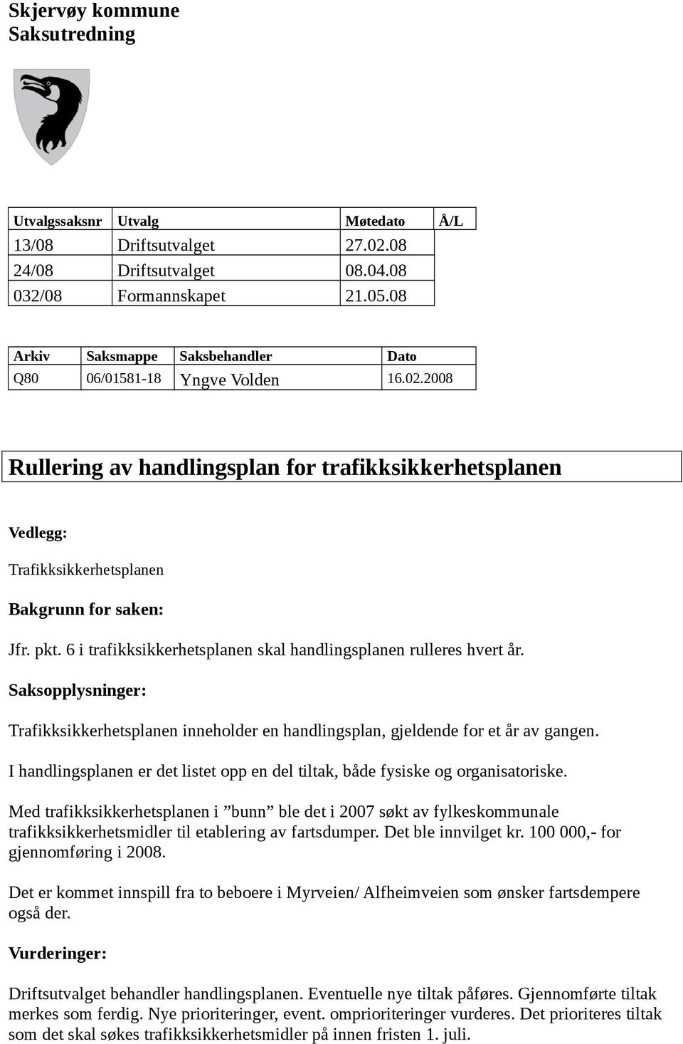 6 i trafikksikkerhetsplanen skal handlingsplanen rulleres hvert år. Saksopplysninger: Trafikksikkerhetsplanen inneholder en handlingsplan, gjeldende for et år av gangen.