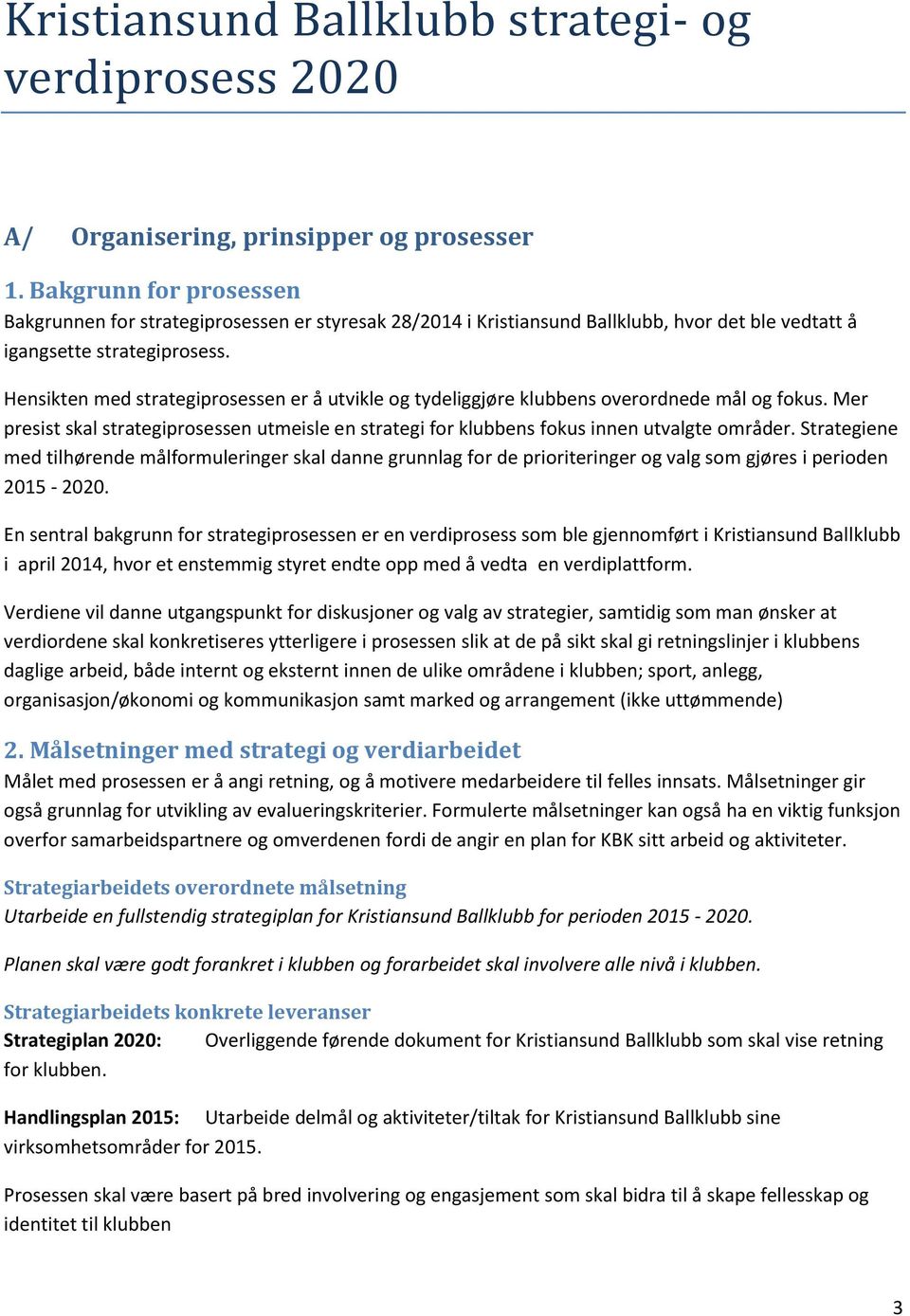 Hensikten med strategiprosessen er å utvikle og tydeliggjøre klubbens overordnede mål og fokus. Mer presist skal strategiprosessen utmeisle en strategi for klubbens fokus innen utvalgte områder.