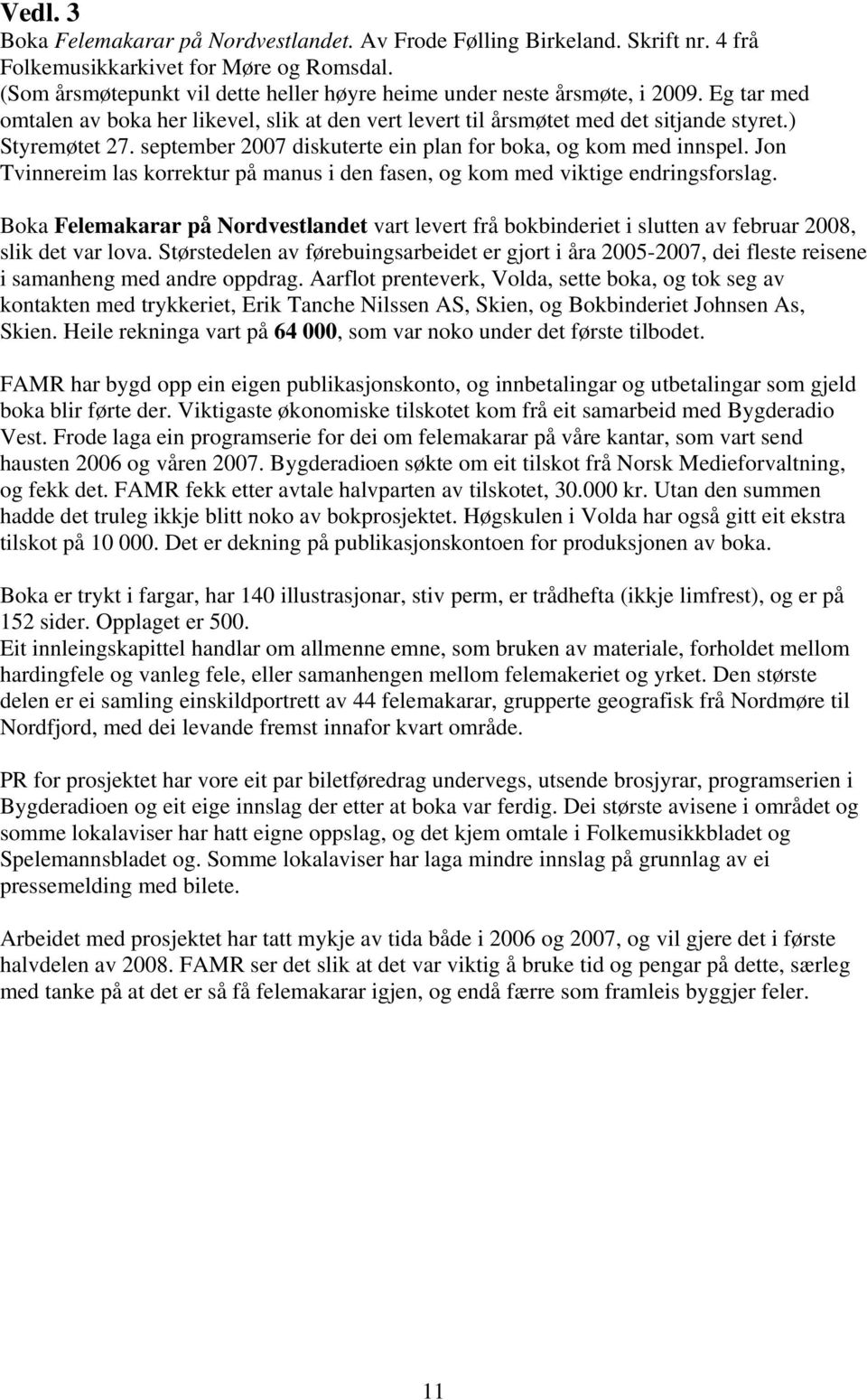 september 2007 diskuterte ein plan for boka, og kom med innspel. Jon Tvinnereim las korrektur på manus i den fasen, og kom med viktige endringsforslag.