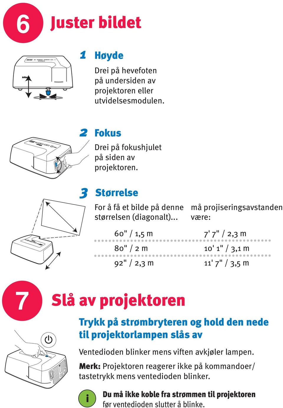 .. 60" /,5 m 80" / m 9" /, m må projserngsavstanden være: 7' 7" /, m 0' " /, m ' 7" /,5 m 7 Slå av projektoren Trykk på strømbryteren og hold