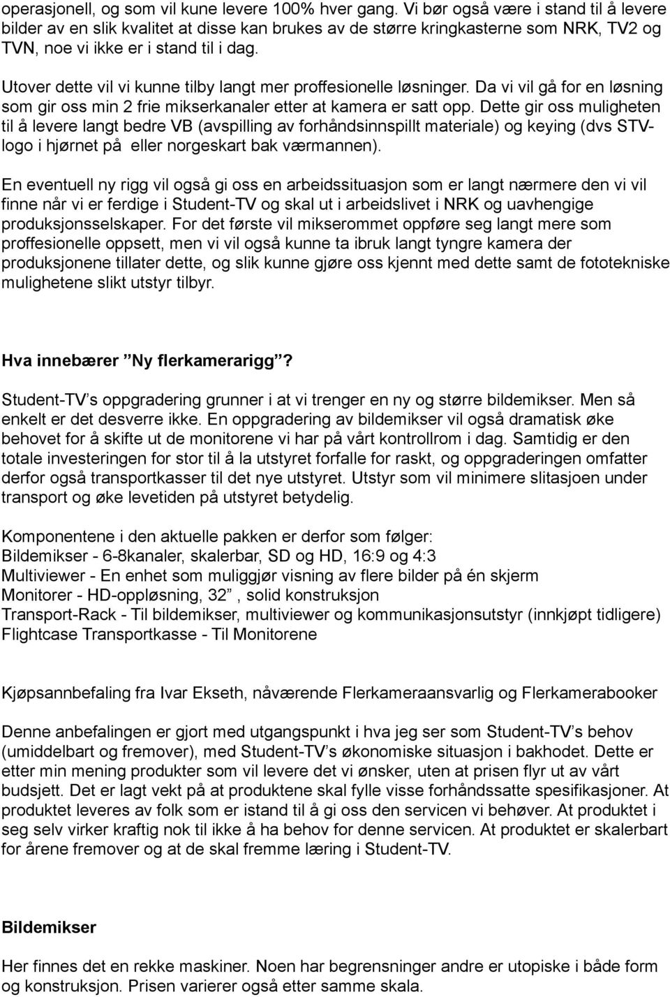 Utover dette vil vi kunne tilby langt mer proffesionelle løsninger. Da vi vil gå for en løsning som gir oss min 2 frie mikserkanaler etter at kamera er satt opp.