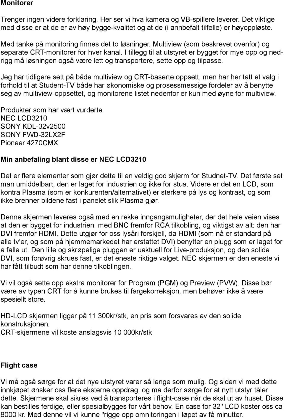 I tillegg til at utstyret er bygget for mye opp og nedrigg må løsningen også være lett og transportere, sette opp og tilpasse.