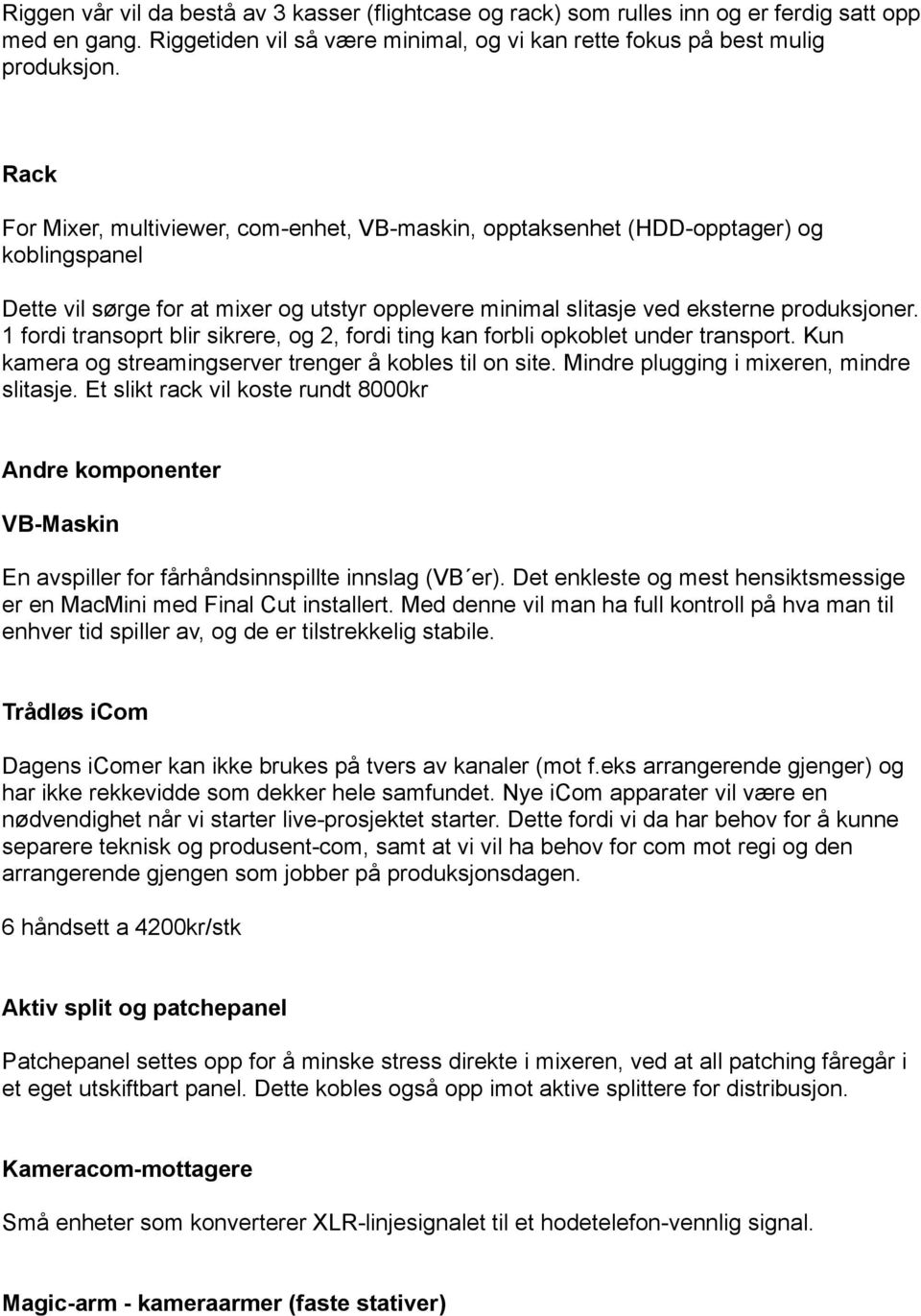 1 fordi transoprt blir sikrere, og 2, fordi ting kan forbli opkoblet under transport. Kun kamera og streamingserver trenger å kobles til on site. Mindre plugging i mixeren, mindre slitasje.