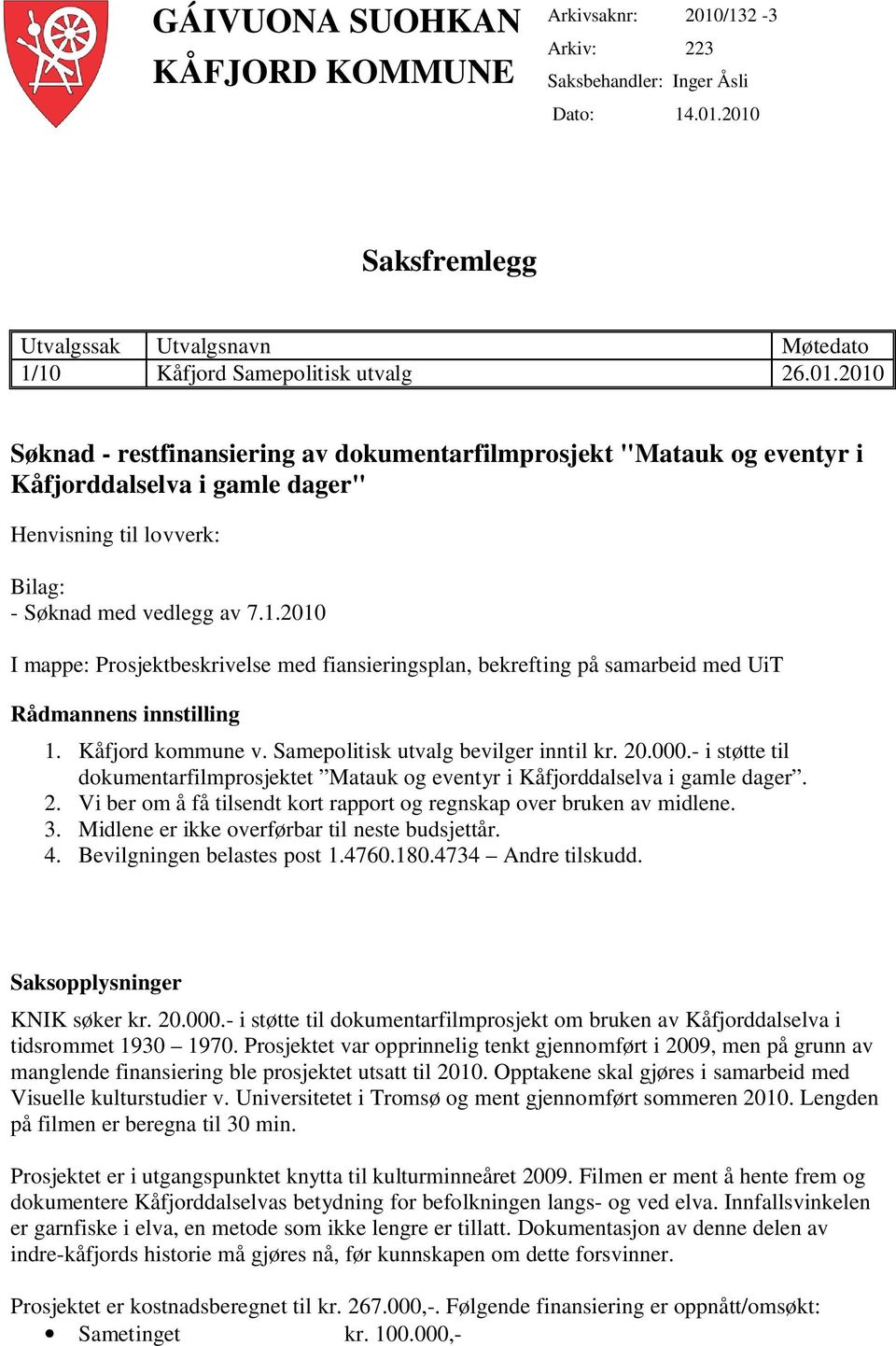 2010 Saksfremlegg Utvalgssak Utvalgsnavn Møtedato 1/10 Kåfjord Samepolitisk utvalg 26.01.2010 Søknad - restfinansiering av dokumentarfilmprosjekt "Matauk og eventyr i Kåfjorddalselva i gamle dager" Henvisning til lovverk: Bilag: - Søknad med vedlegg av 7.