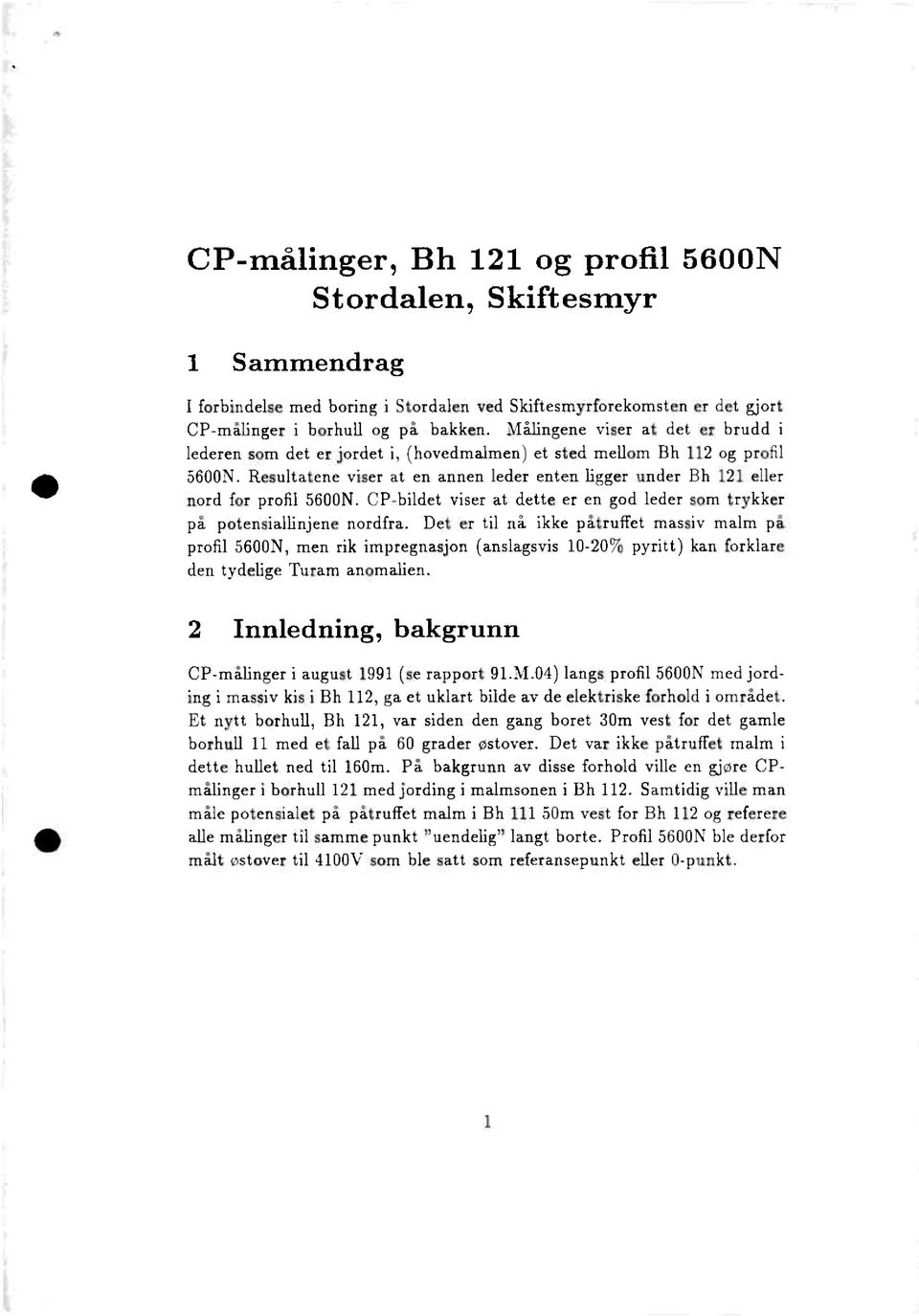 Resultatene viser at en annen leder enten ligger under Bh 121 eller nord for profil 5600N. CP-bildet viser at dette er en god leder som trykker på potensiallinjene nordfra.