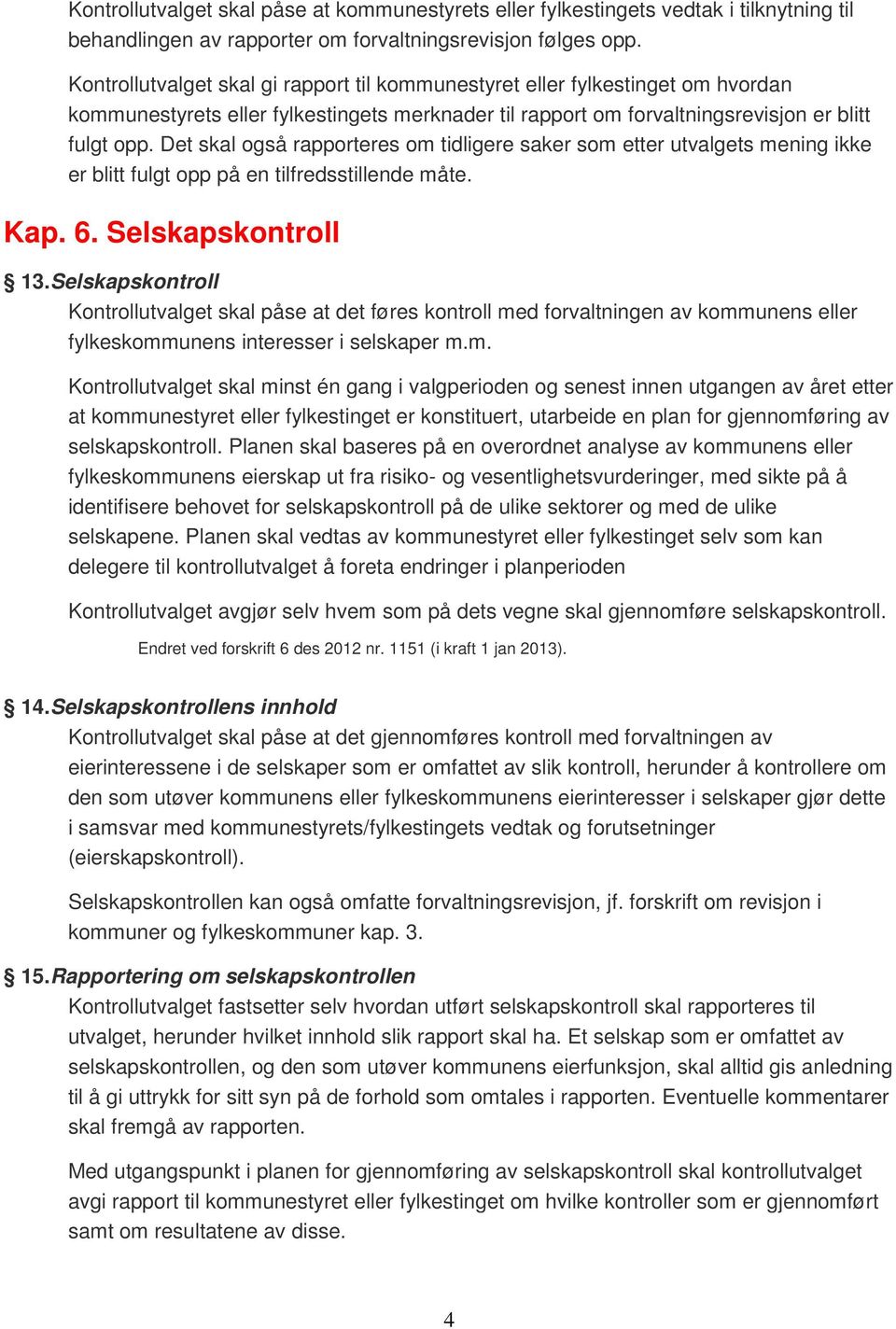 Det skal også rapporteres om tidligere saker som etter utvalgets mening ikke er blitt fulgt opp på en tilfredsstillende måte. Kap. 6. Selskapskontroll 13.