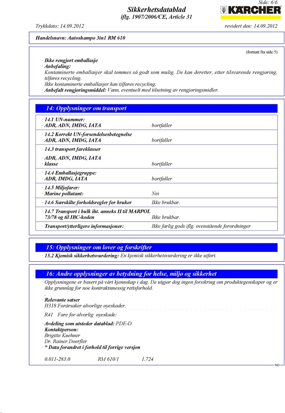 1 UN-nummer: ADR, ADN, IMDG, IATA bortfaller 14.2 Korrekt UN-forsendelsesbetegnelse ADR, ADN, IMDG, IATA bortfaller 14.3 transport fareklasser ADR, ADN, IMDG, IATA klasse bortfaller 14.