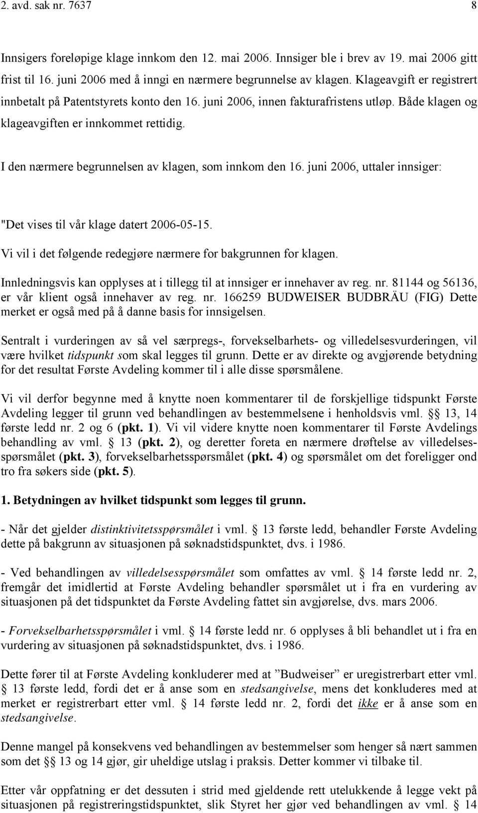 I den nærmere begrunnelsen av klagen, som innkom den 16. juni 2006, uttaler innsiger: "Det vises til vår klage datert 2006-05-15. Vi vil i det følgende redegjøre nærmere for bakgrunnen for klagen.