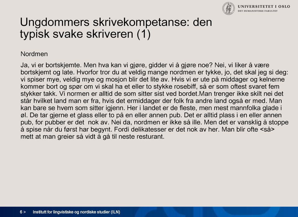 Hvis vi er ute på middager og kelnerne kommer bort og spør om vi skal ha et eller to stykke rosebiff, så er som oftest svaret fem stykker takk. Vi normen er alltid de som sitter sist ved bordet.