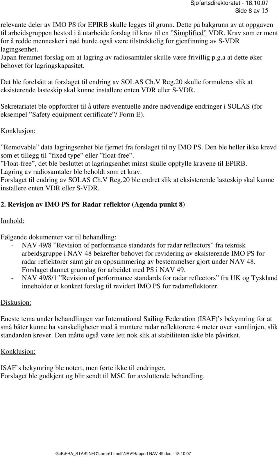 Det ble forelsått at forslaget til endring av SOLAS Ch.V Reg.20 skulle formuleres slik at eksisterende lasteskip skal kunne installere enten VDR eller S-VDR.