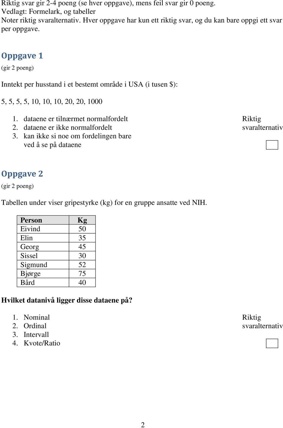 Oppgave 1 Inntekt per husstand i et bestemt område i USA (i tusen $): 5, 5, 5, 5, 10, 10, 10, 20, 20, 1000 1. dataene er tilnærmet normalfordelt 2.