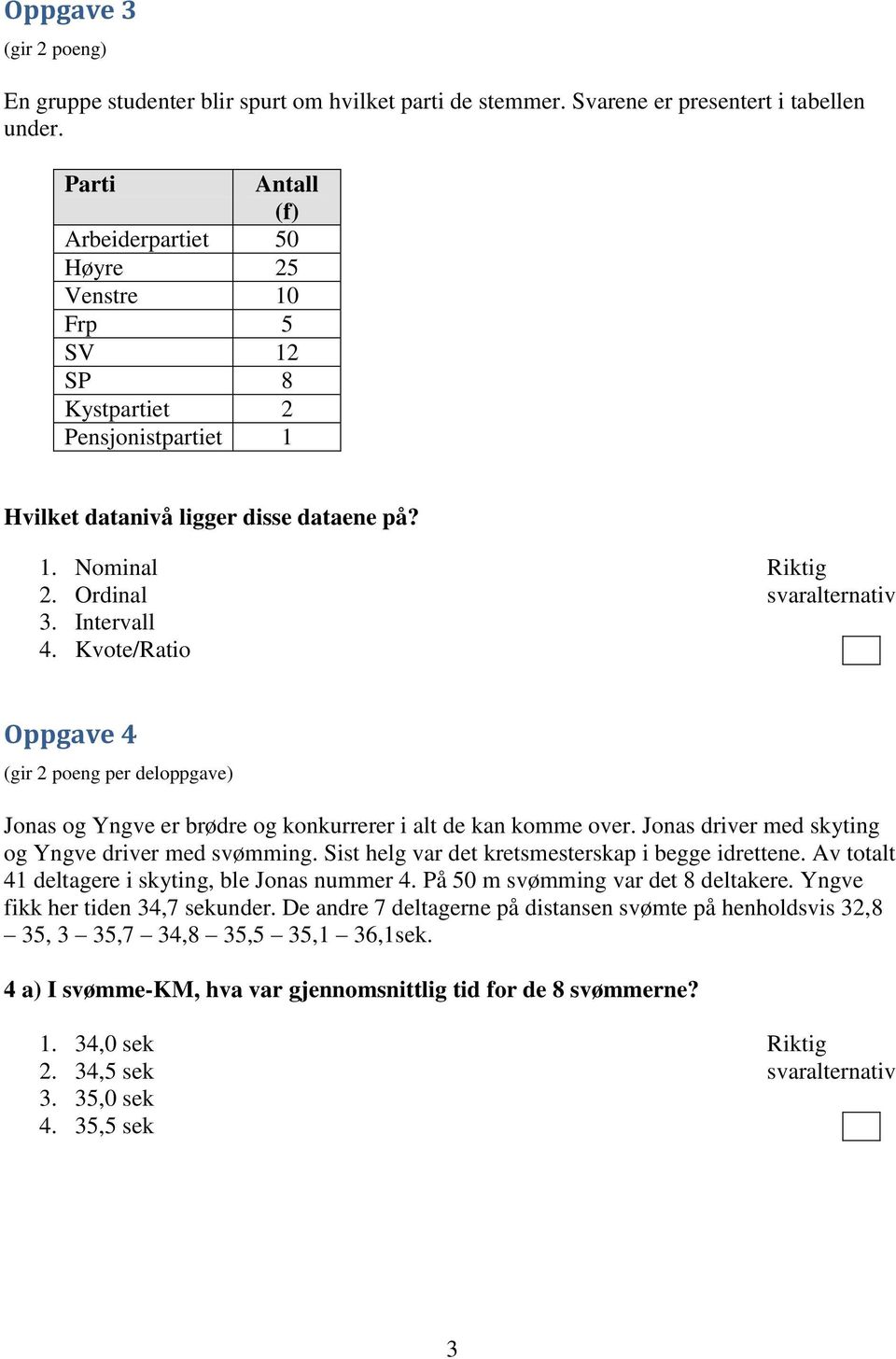 Kvote/Ratio Oppgave 4 (gir 2 poeng per deloppgave) Jonas og Yngve er brødre og konkurrerer i alt de kan komme over. Jonas driver med skyting og Yngve driver med svømming.