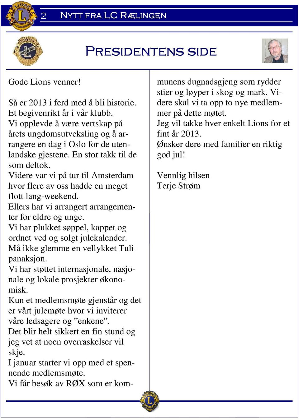 Videre var vi på tur til Amsterdam hvor flere av oss hadde en meget flott lang-weekend. Ellers har vi arrangert arrangementer for eldre og unge.