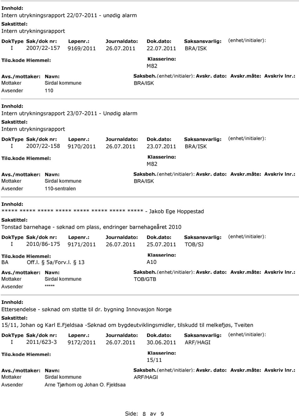 2010/86-175 9171/2011 25.07.2011 TOB/SJ BA Off.l. 5a/Forv.l. 13 A10 TOB/GTB Avsender ***** nnhold: Ettersendelse - søknad om støtte til dr. bygning nnovasjon Norge 15/11, Johan og Karl E.