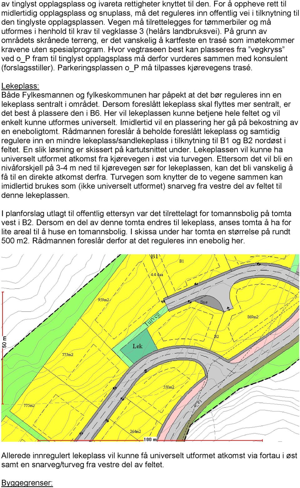 Vegen må tilrettelegges for tømmerbiler og må utformes i henhold til krav til vegklasse 3 (helårs landbruksvei).