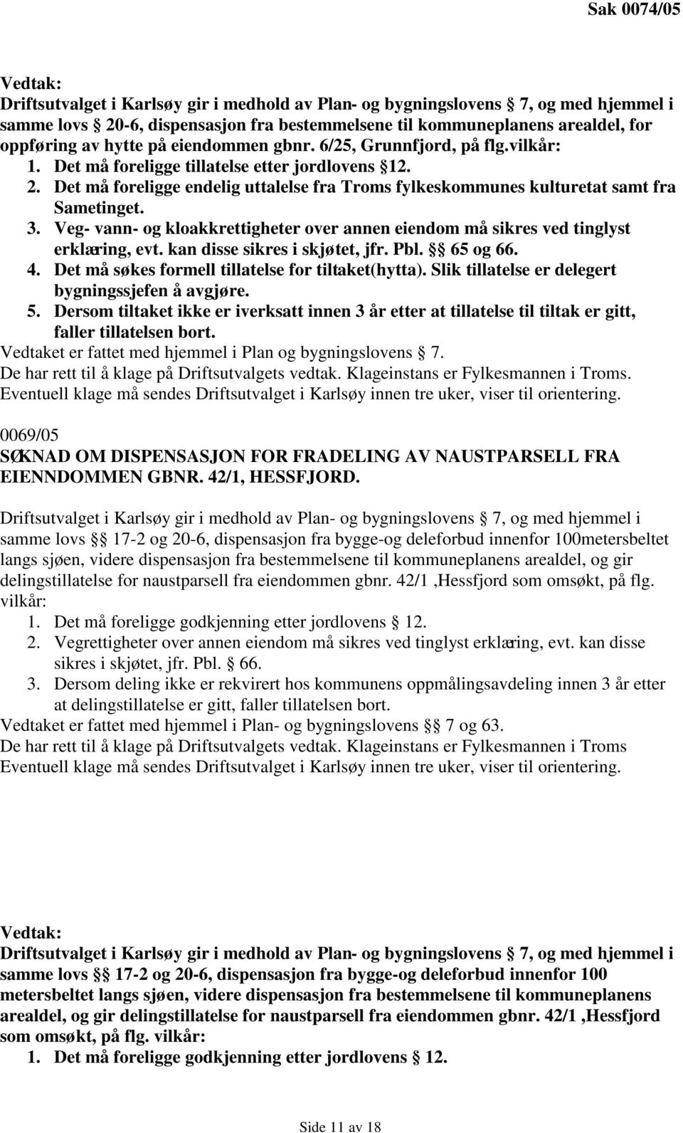 Veg- vann- og kloakkrettigheter over annen eiendom må sikres ved tinglyst erklæring, 4. Det må søkes formell tillatelse for tiltaket(hytta). Slik tillatelse er delegert bygningssjefen å avgjøre. 5.