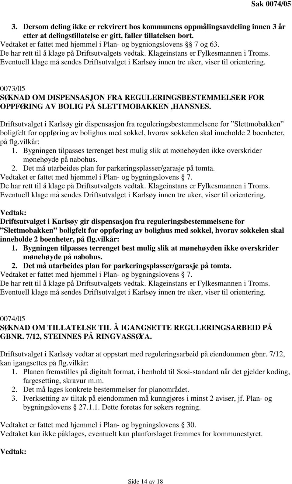 Driftsutvalget i Karlsøy gir dispensasjon fra reguleringsbestemmelsene for Slettmobakken boligfelt for oppføring av bolighus med sokkel, hvorav sokkelen skal inneholde 2 boenheter, på flg.vilkår: 1.
