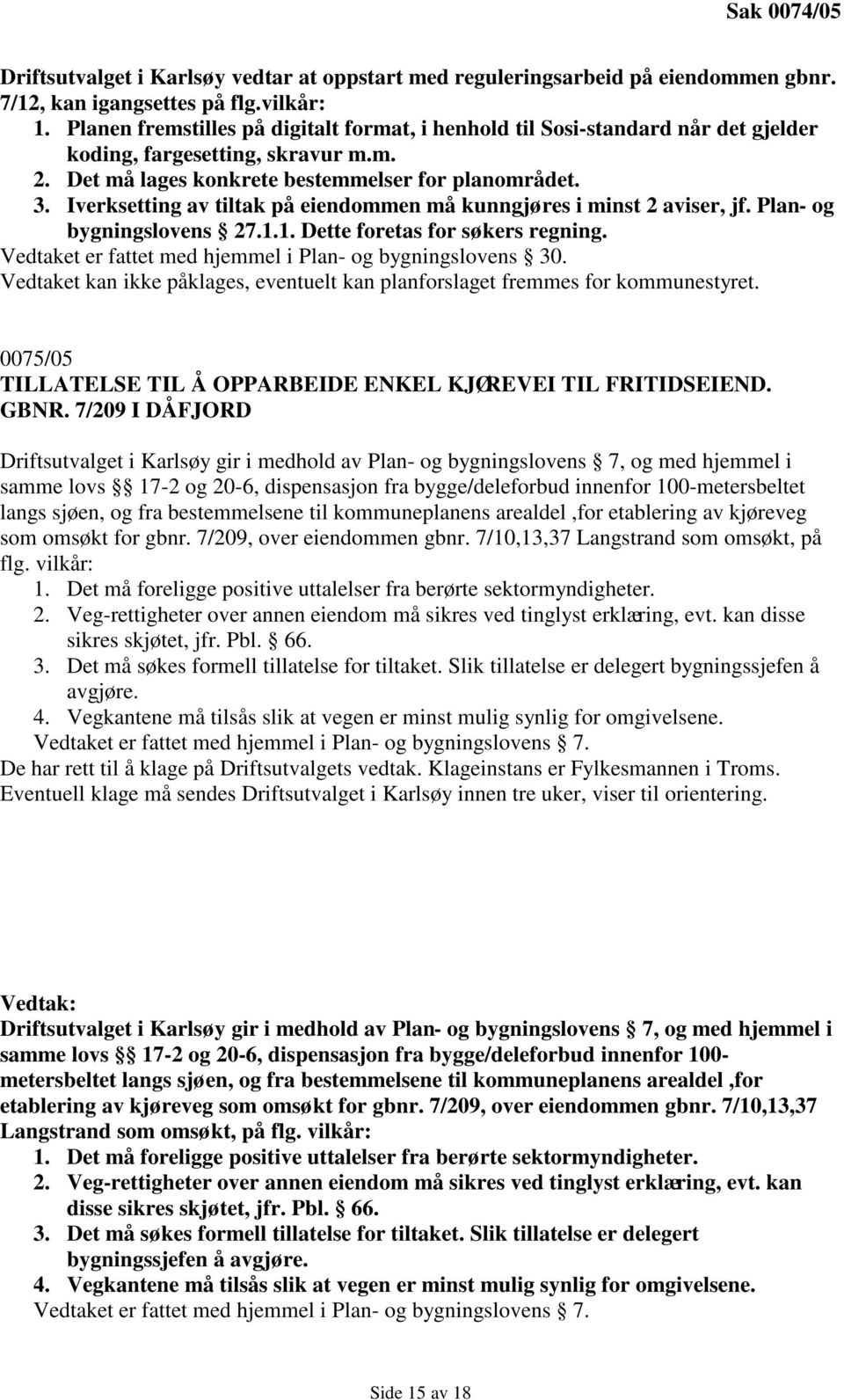 Iverksetting av tiltak på eiendommen må kunngjøres i minst 2 aviser, jf. Plan- og bygningslovens 27.1.1. Dette foretas for søkers regning. Vedtaket er fattet med hjemmel i Plan- og bygningslovens 30.