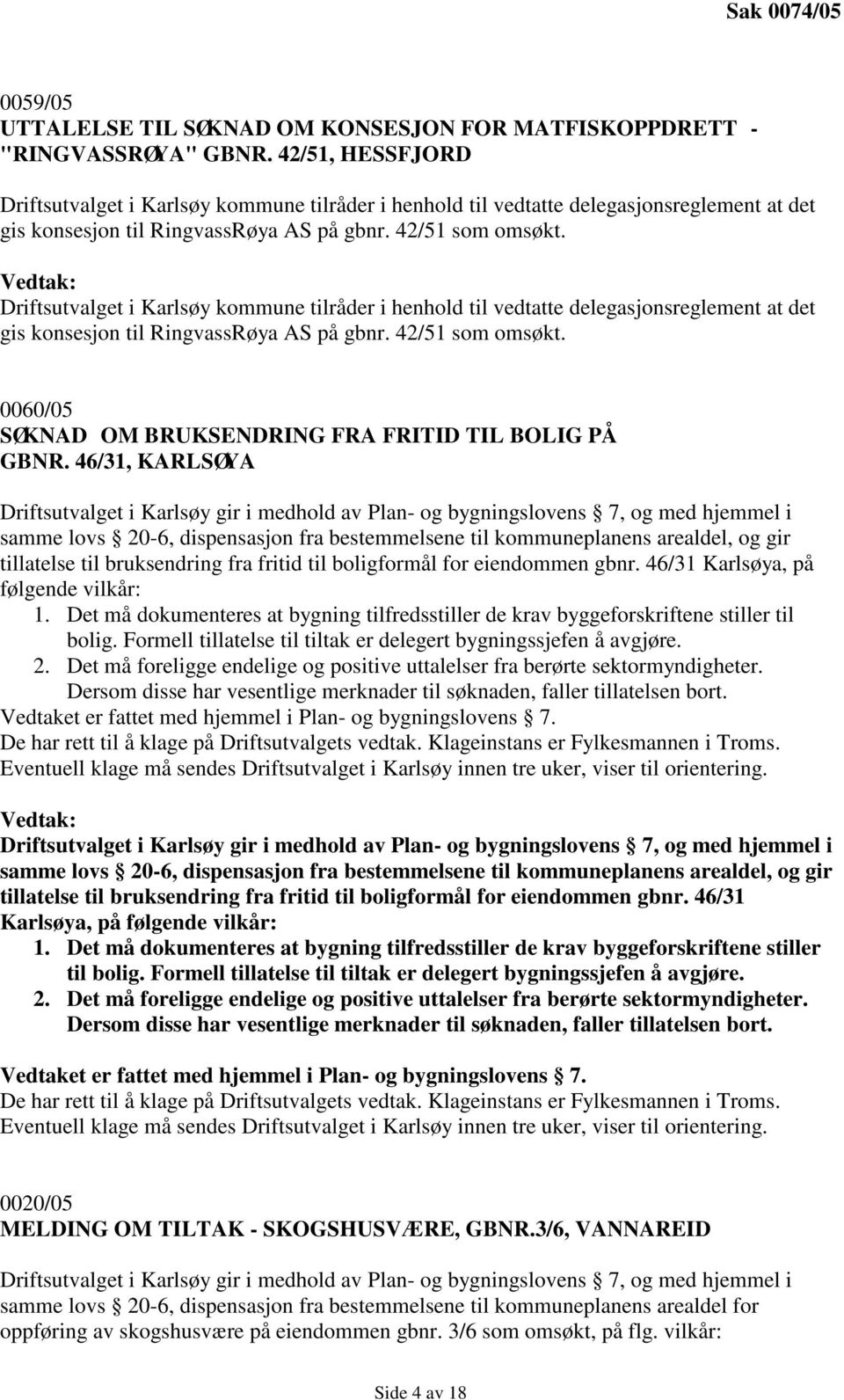 Driftsutvalget i Karlsøy kommune tilråder i henhold til vedtatte delegasjonsreglement at det gis konsesjon til RingvassRøya AS på gbnr. 42/51 som omsøkt.