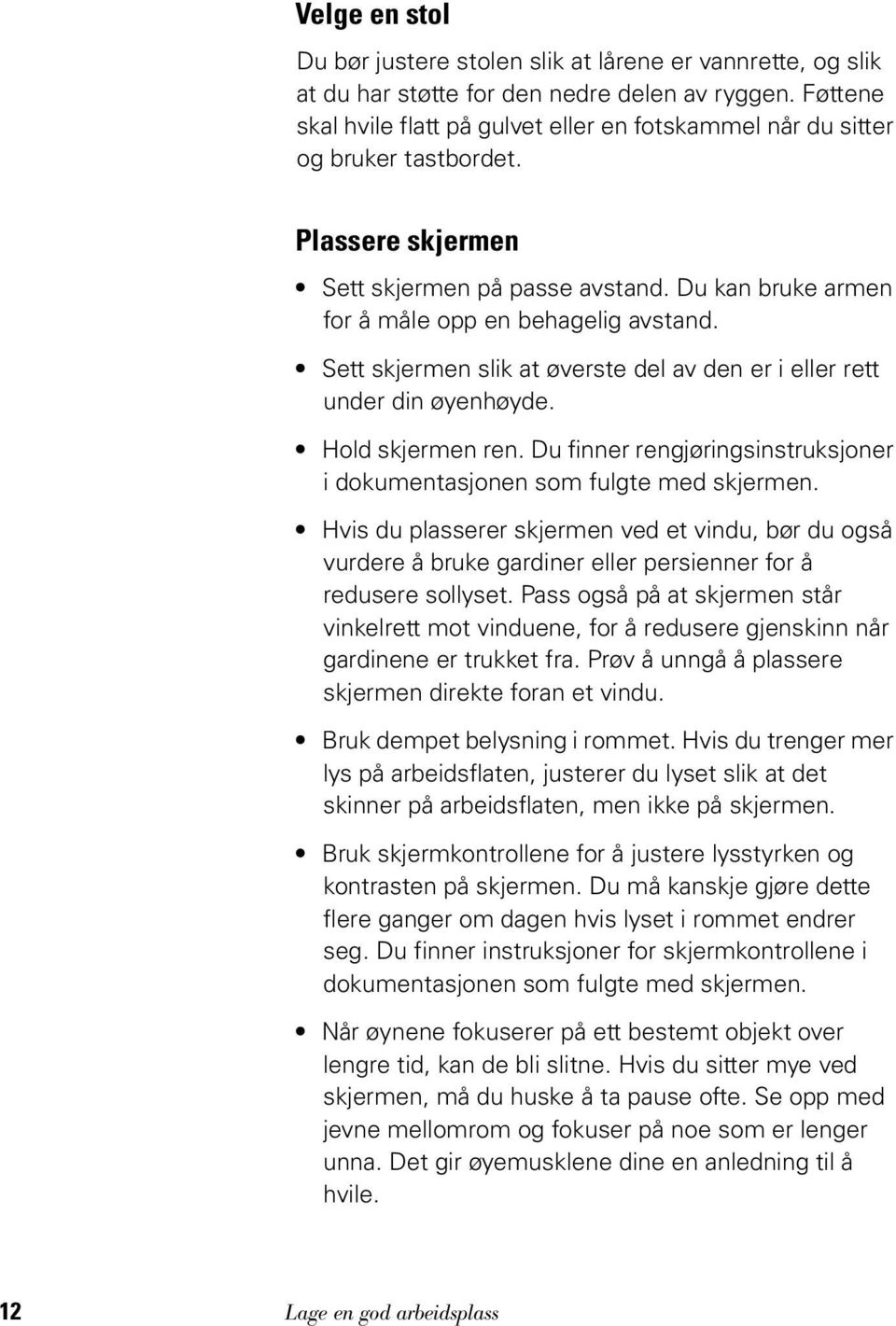 Sett skjermen slik at øverste del av den er i eller rett under din øyenhøyde. Hold skjermen ren. Du finner rengjøringsinstruksjoner i dokumentasjonen som fulgte med skjermen.