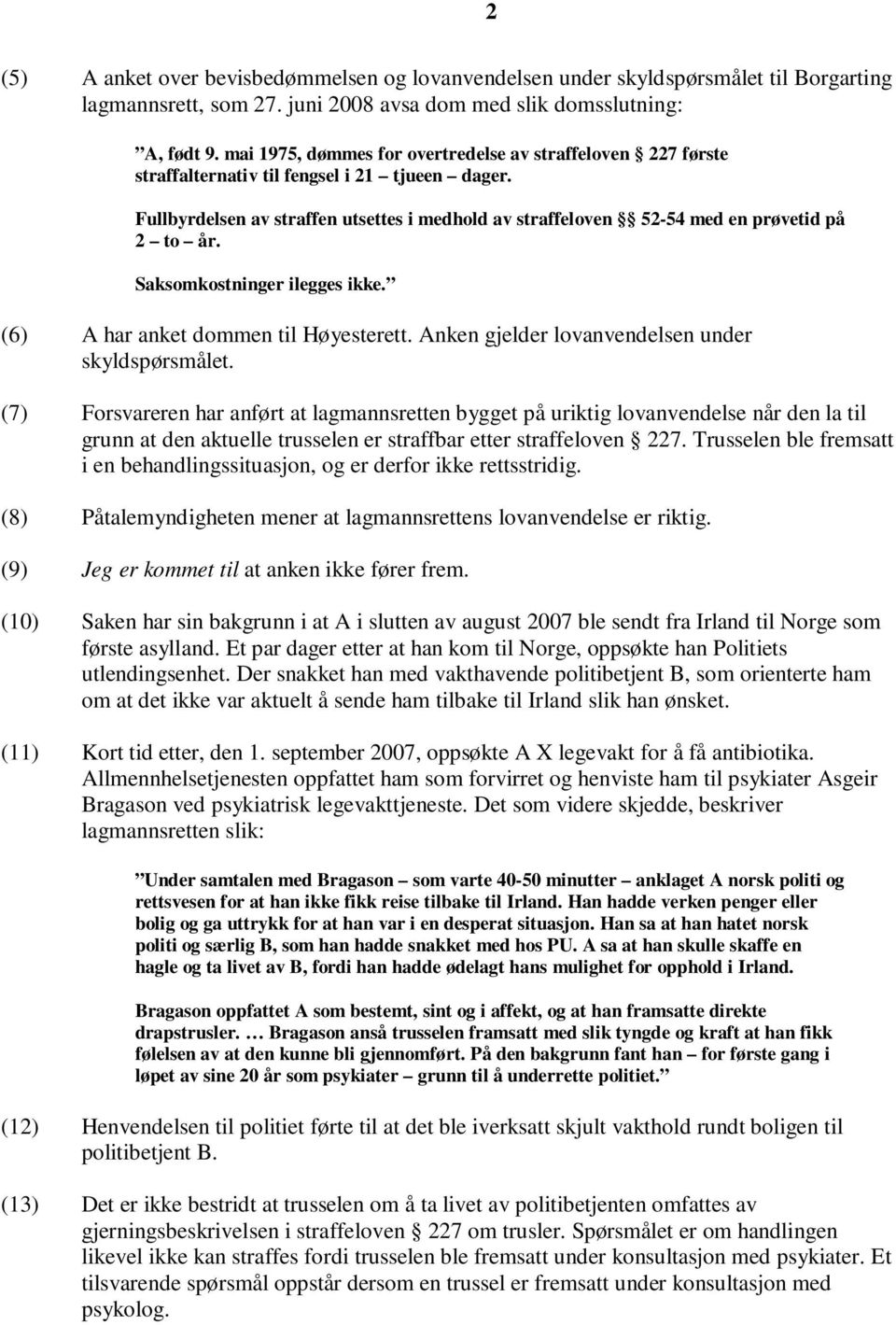 Fullbyrdelsen av straffen utsettes i medhold av straffeloven 52-54 med en prøvetid på 2 to år. Saksomkostninger ilegges ikke. (6) A har anket dommen til Høyesterett.