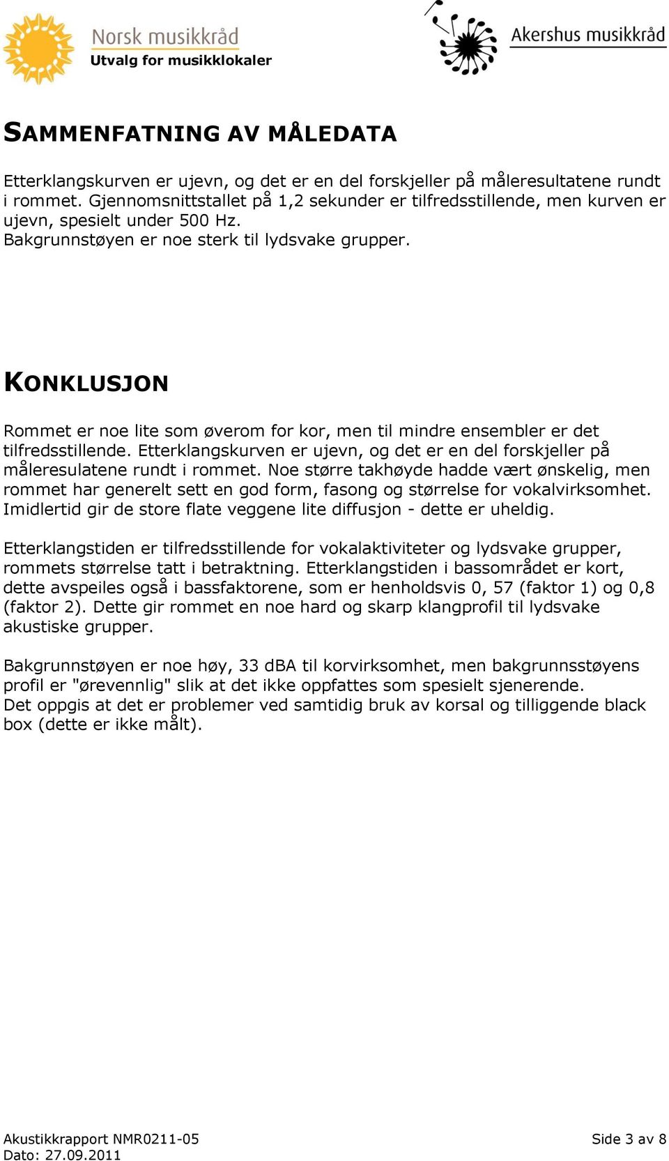 KONKLUSJON Rommet er noe lite som øverom for kor, men til mindre ensembler er det tilfredsstillende. Etterklangskurven er ujevn, og det er en del forskjeller på måleresulatene rundt i rommet.