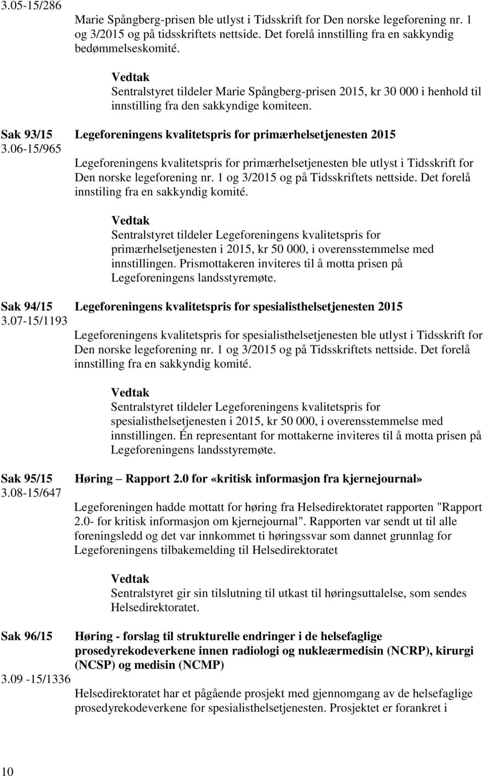 06-15/965 Legeforeningens kvalitetspris for primærhelsetjenesten ble utlyst i Tidsskrift for Den norske legeforening nr. 1 og 3/2015 og på Tidsskriftets nettside.