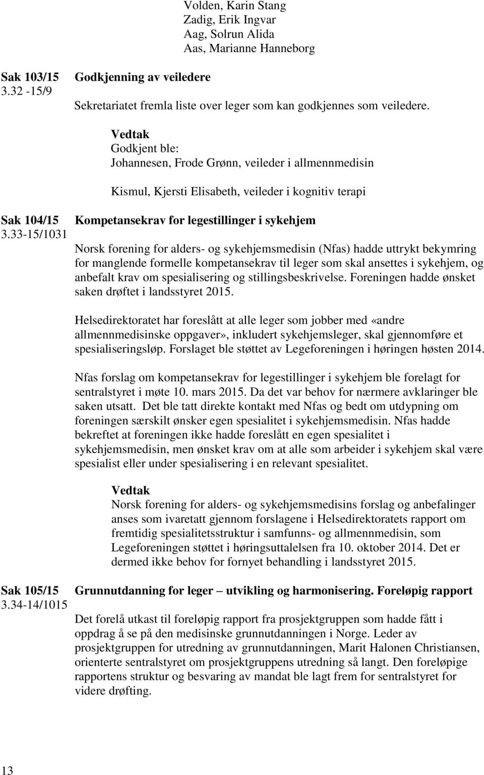 33-15/1031 Kompetansekrav for legestillinger i sykehjem Norsk forening for alders- og sykehjemsmedisin (Nfas) hadde uttrykt bekymring for manglende formelle kompetansekrav til leger som skal ansettes