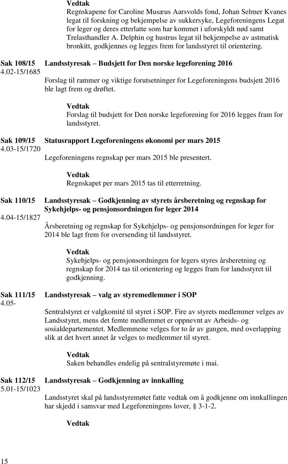 Sak 108/15 Landsstyresak Budsjett for Den norske legeforening 2016 4.02-15/1685 Forslag til rammer og viktige forutsetninger for Legeforeningens budsjett 2016 ble lagt frem og drøftet.