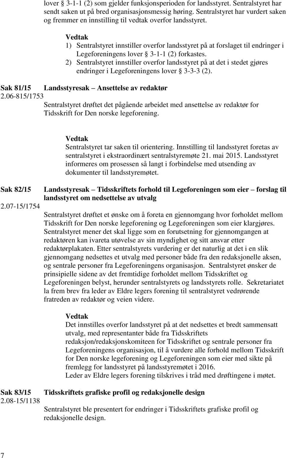 1) Sentralstyret innstiller overfor landsstyret på at forslaget til endringer i Legeforeningens lover 3-1-1 (2) forkastes.