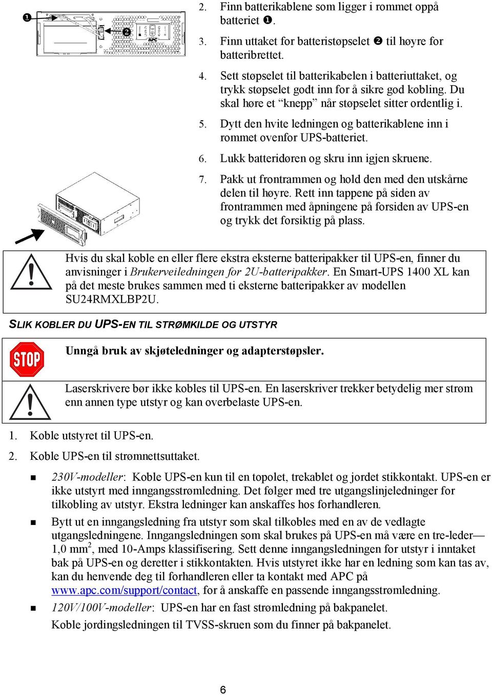 Dytt den hvite ledningen og batterikablene inn i rommet ovenfor UPS-batteriet. 6. Lukk batteridøren og skru inn igjen skruene. 7. Pakk ut frontrammen og hold den med den utskårne delen til høyre.