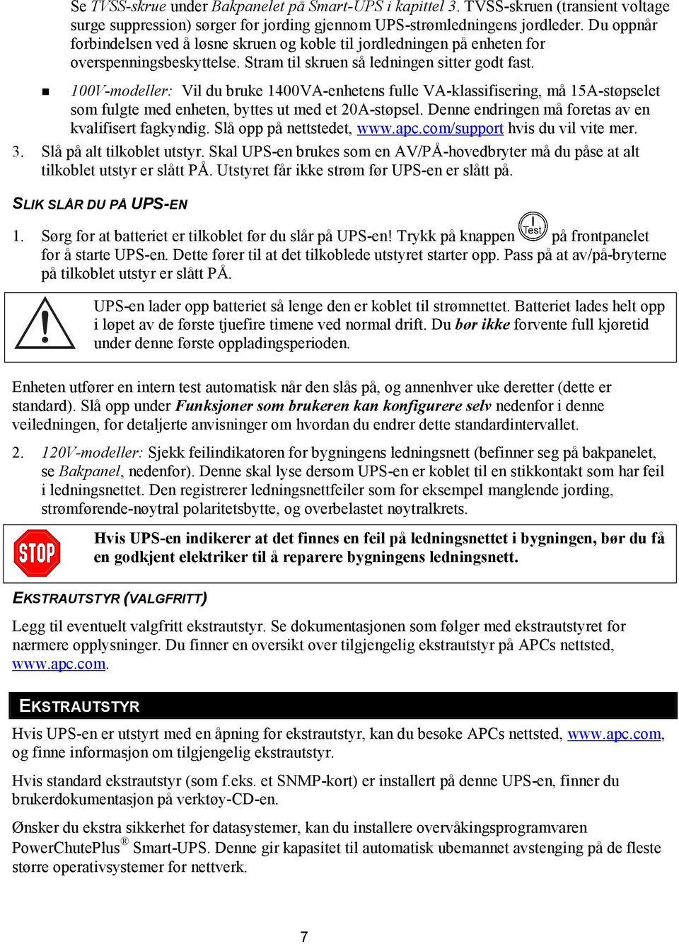 ! 100V-modeller: Vil du bruke 1400VA-enhetens fulle VA-klassifisering, må 15A-støpselet som fulgte med enheten, byttes ut med et 20A-støpsel. Denne endringen må foretas av en kvalifisert fagkyndig.