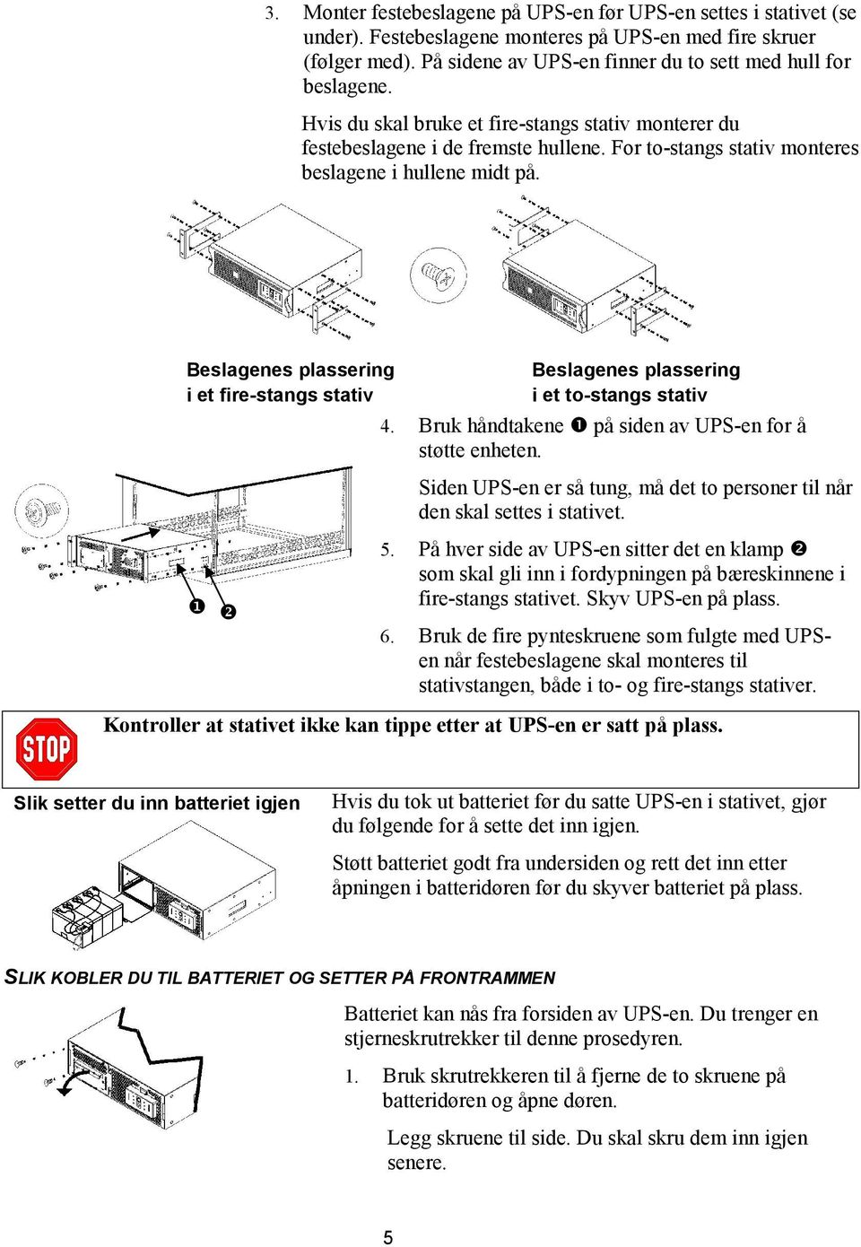 For to-stangs stativ monteres beslagene i hullene midt på. Beslagenes plassering Beslagenes plassering i et fire-stangs stativ i et to-stangs stativ 4.