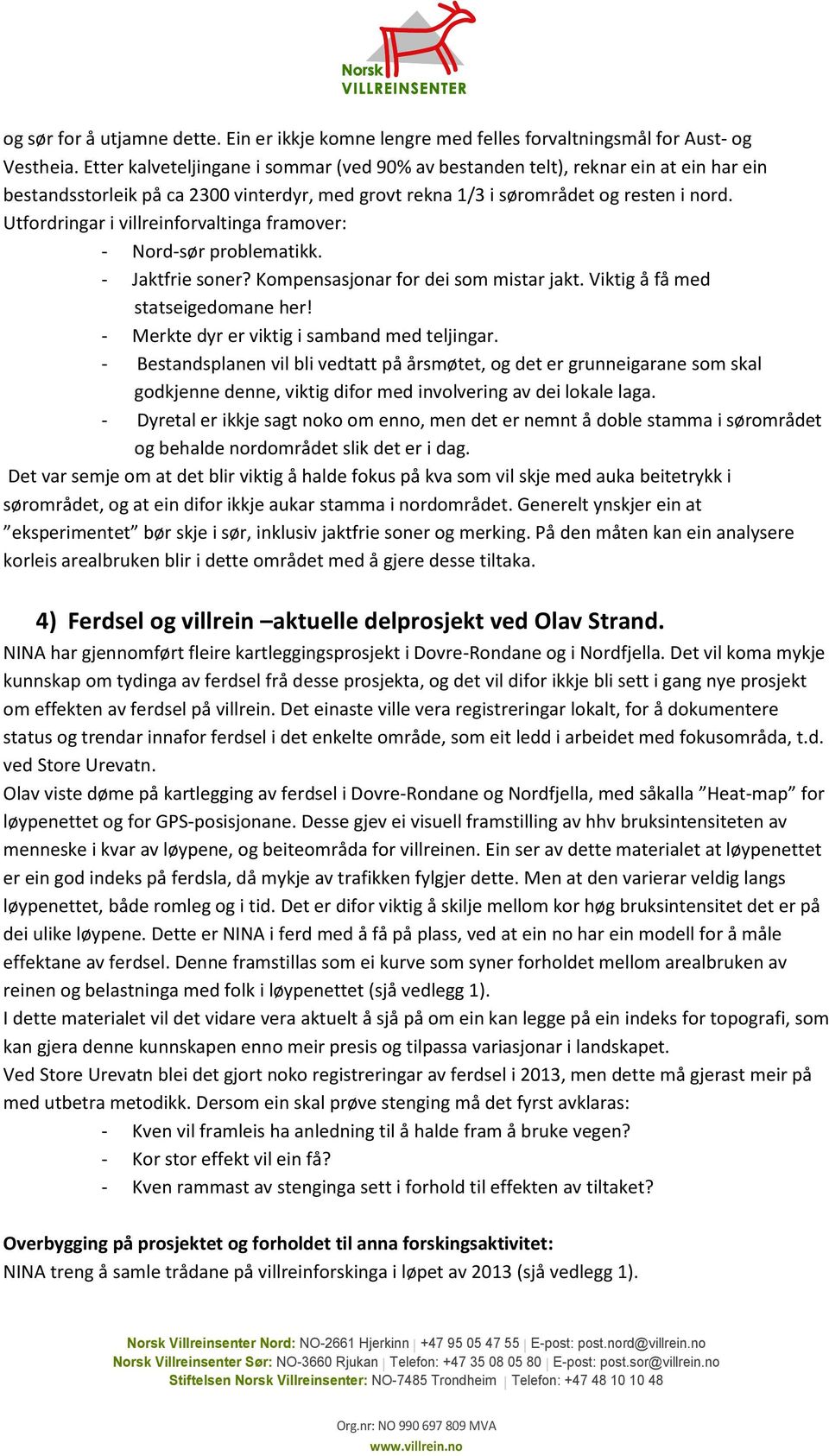 Utfordringar i villreinforvaltinga framover: - Nord-sør problematikk. - Jaktfrie soner? Kompensasjonar for dei som mistar jakt. Viktig å få med statseigedomane her!