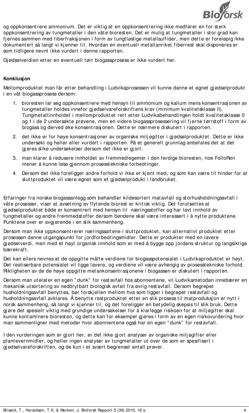 Hvordan en eventuell metallanriket fiberrest skal disponeres er som tidligere nevnt ikke vurdert i denne rapporten. Gjødselverdien etter en eventuell tørr biogassprosess er ikke vurdert her.