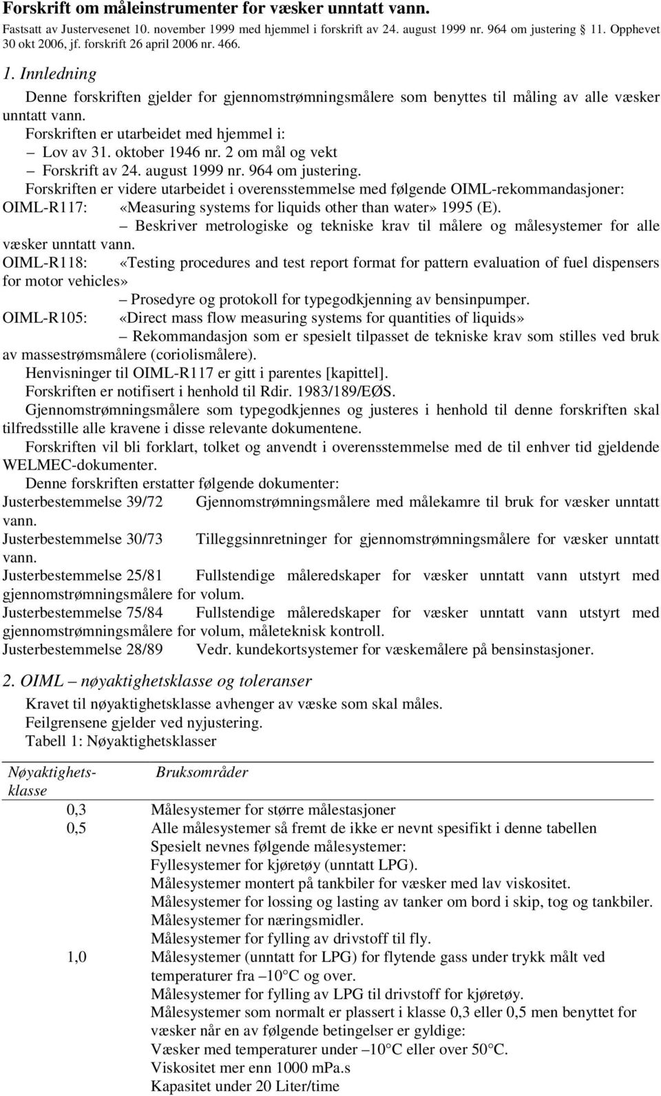 Forskriften er utarbeidet med hjemmel i: Lov av 31. oktober 1946 nr. 2 om mål og vekt Forskrift av 24. august 1999 nr. 964 om justering.