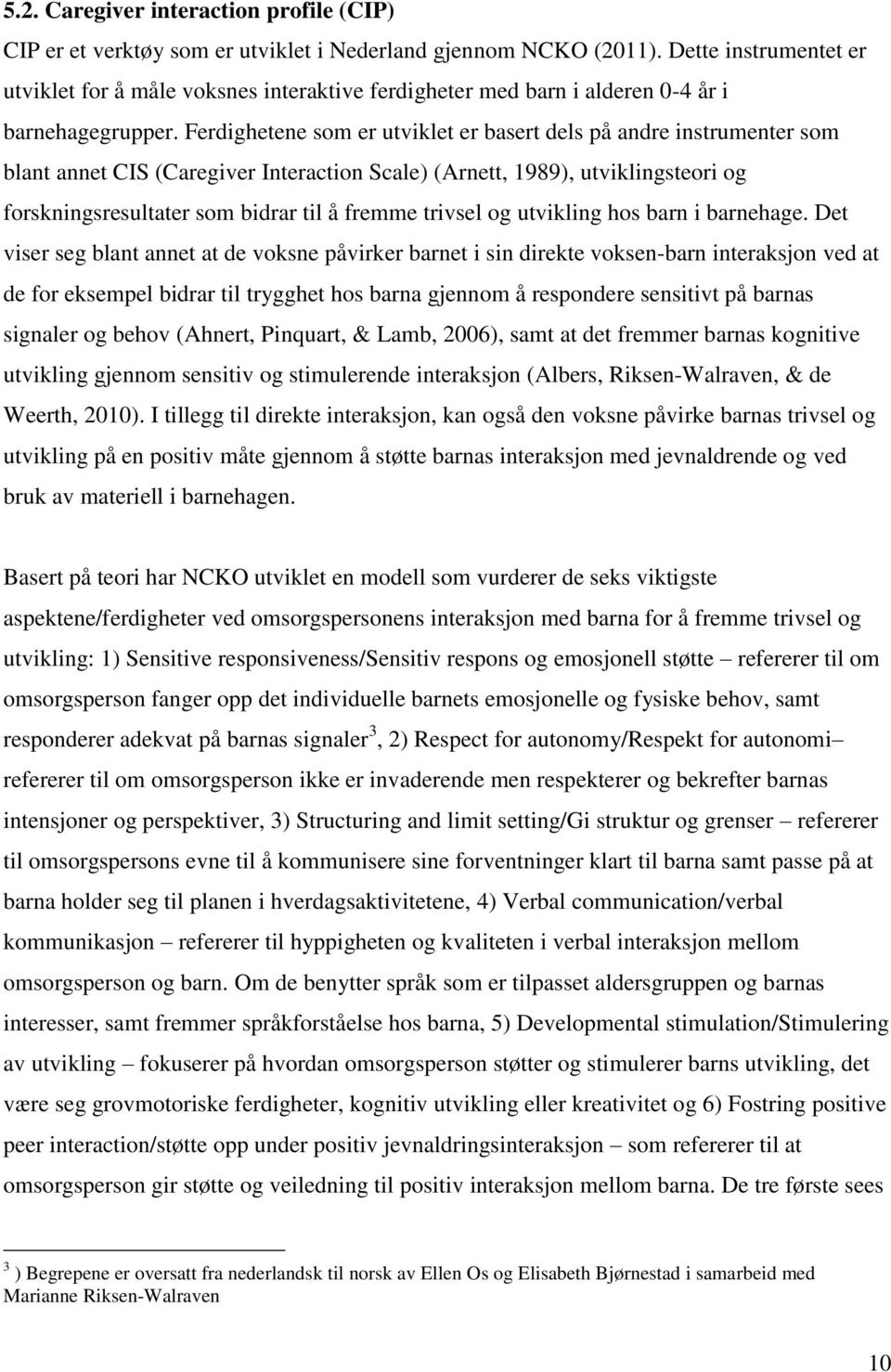 Ferdighetene som er utviklet er basert dels på andre instrumenter som blant annet CIS (Caregiver Interaction Scale) (Arnett, 1989), utviklingsteori og forskningsresultater som bidrar til å fremme