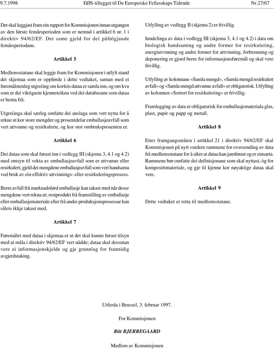 Artikkel 5 Medlemsstatane skal leggje fram for Kommisjonen i utfylt stand dei skjemaa som er oppførde i dette vedtaket, saman med ei føremålstenleg utgreiing om korleis dataa er samla inn, og om kva