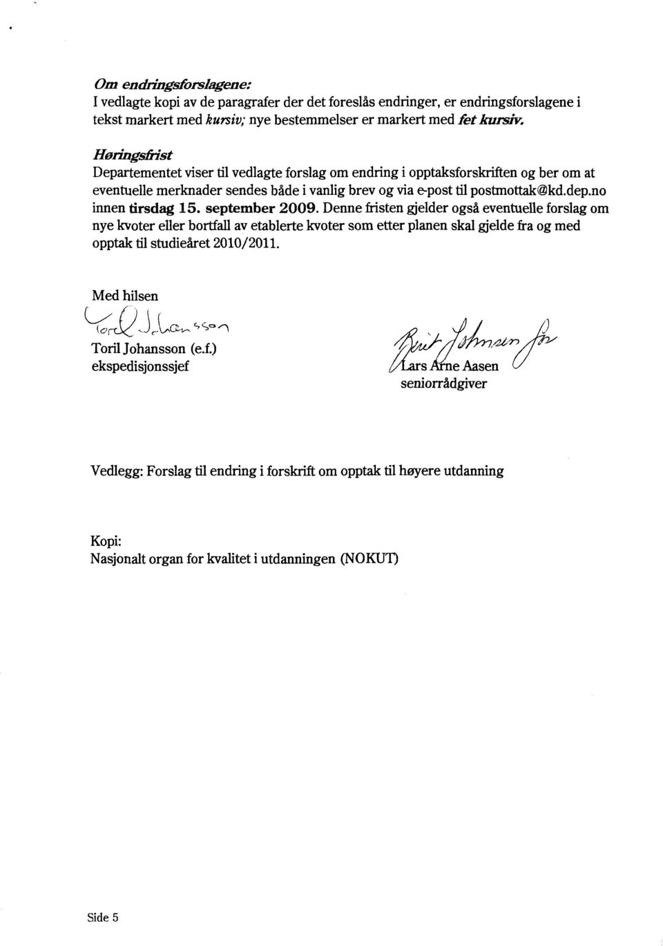 september 2009. Dennefiistengjelder også eventuelle forslag om nye kvoter eller bortfall av etablerte kvoter som etter planen skal gjelde fra og med opptaktilstiidieåret 2010/2011.