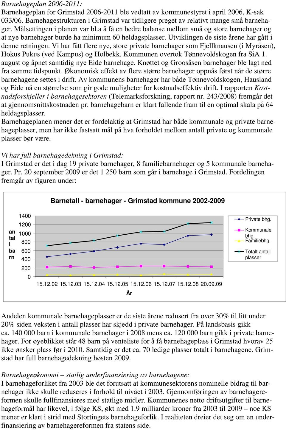 a å få en bedre balanse mellom små og store barnehager og at nye barnehager burde ha minimum 60 heldagsplasser. Utviklingen de siste årene har gått i denne retningen.