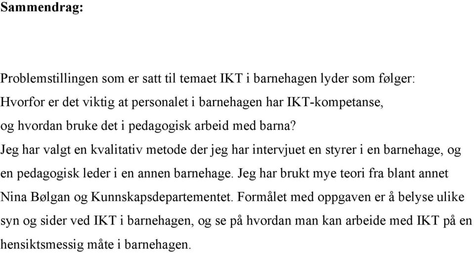 Jeg har valgt en kvalitativ metode der jeg har intervjuet en styrer i en barnehage, og en pedagogisk leder i en annen barnehage.