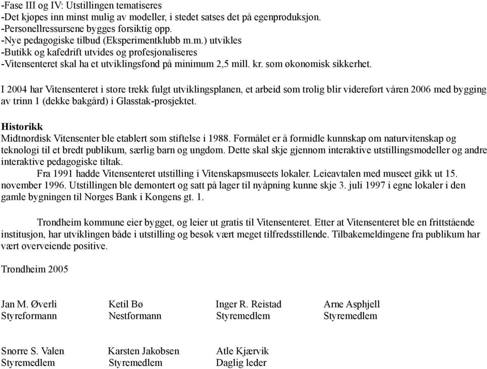 I 2004 har Vitensenteret i store trekk fulgt utviklingsplanen, et arbeid som trolig blir videreført våren 2006 med bygging av trinn 1 (dekke bakgård) i Glasstak-prosjektet.