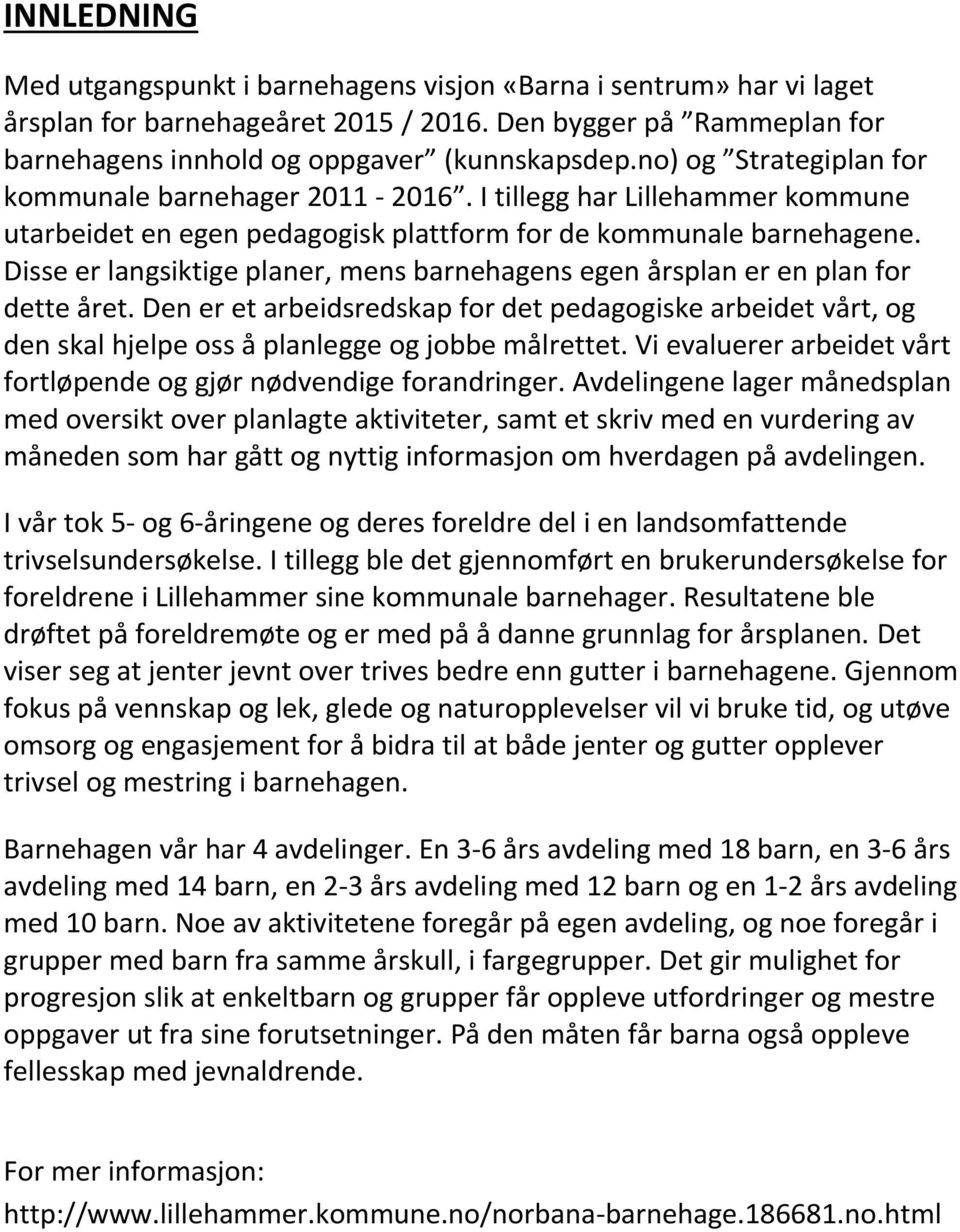 Disse er langsiktige planer, mens barnehagens egen årsplan er en plan for dette året. Den er et arbeidsredskap for det pedagogiske arbeidet vårt, og den skal hjelpe oss å planlegge og jobbe målrettet.