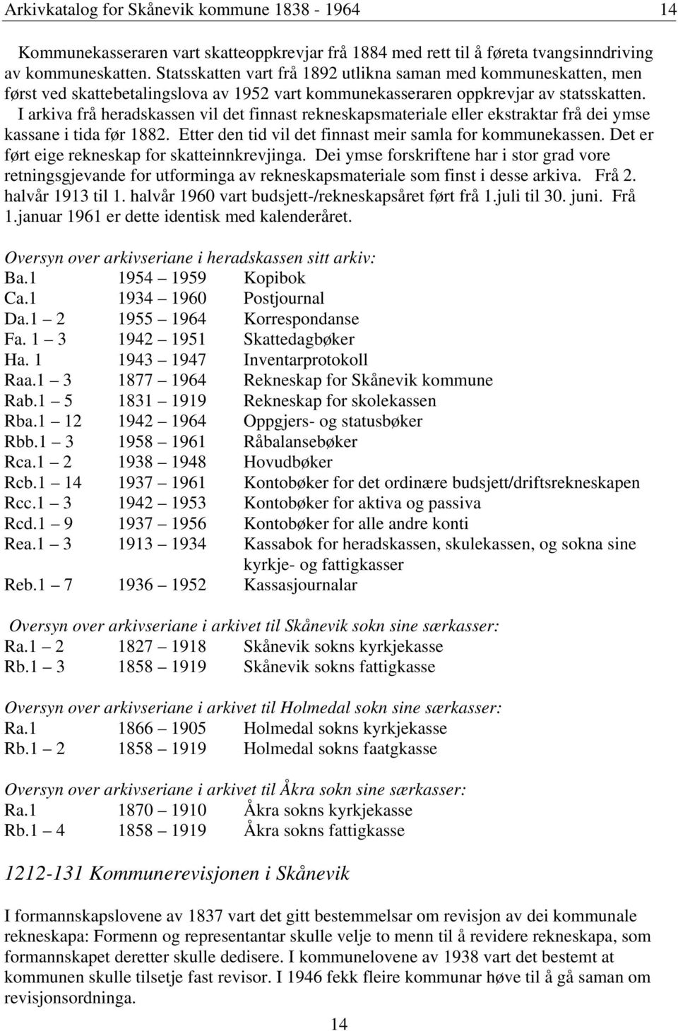 I arkiva frå heradskassen vil det finnast rekneskapsmateriale eller ekstraktar frå dei ymse kassane i tida før 1882. Etter den tid vil det finnast meir samla for kommunekassen.